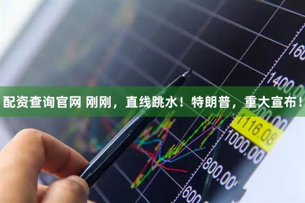 配资查询官网 刚刚，直线跳水！特朗普，重大宣布！