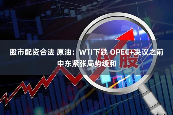 股市配资合法 原油：WTI下跌 OPEC+决议之前中东紧张局势缓和