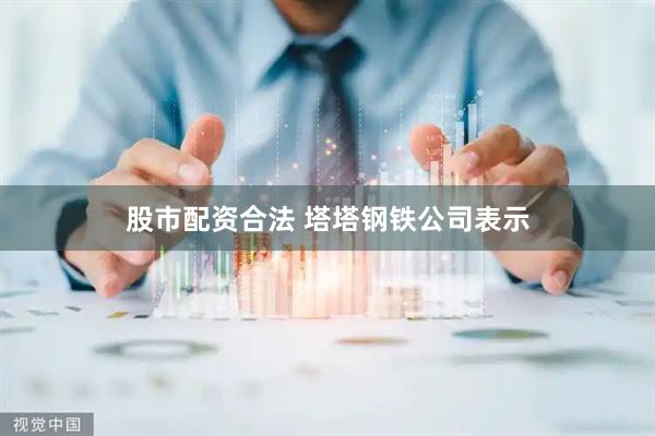 股市配资合法 塔塔钢铁公司表示