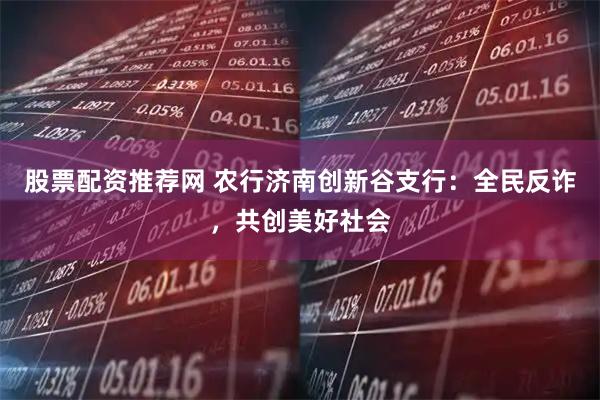 股票配资推荐网 农行济南创新谷支行：全民反诈，共创美好社会