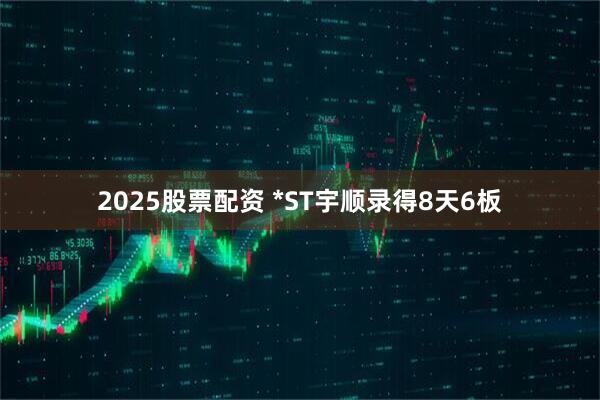 2025股票配资 *ST宇顺录得8天6板