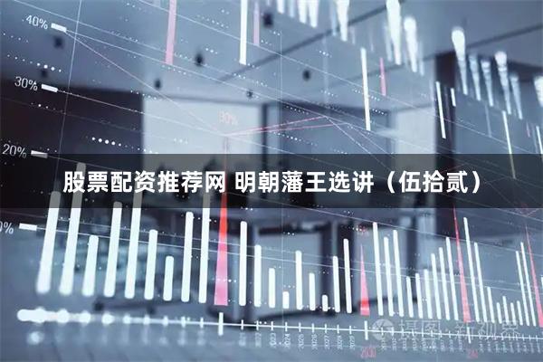 股票配资推荐网 明朝藩王选讲（伍拾贰）