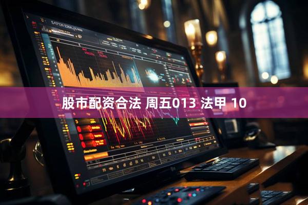 股市配资合法 周五013 法甲 10