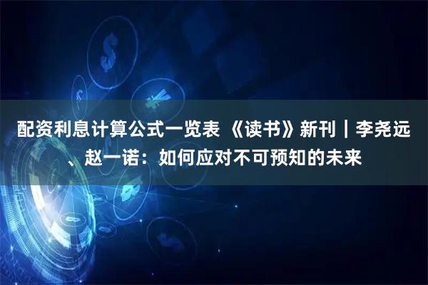 配资利息计算公式一览表 《读书》新刊|李尧远、赵一诺:如何应对不可预知的未来