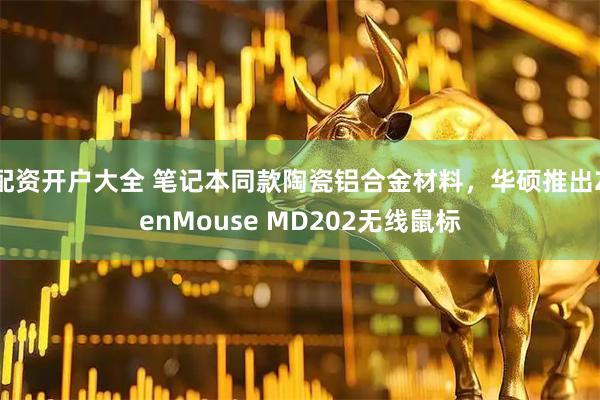 配资开户大全 笔记本同款陶瓷铝合金材料，华硕推出ZenMouse MD202无线鼠标