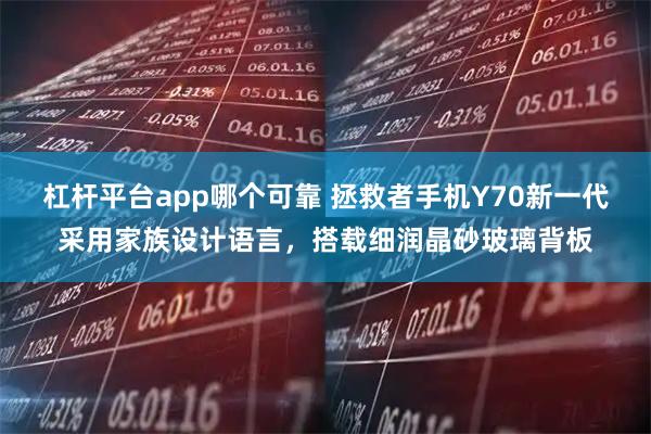杠杆平台app哪个可靠 拯救者手机Y70新一代采用家族设计语言，搭载细润晶砂玻璃背板