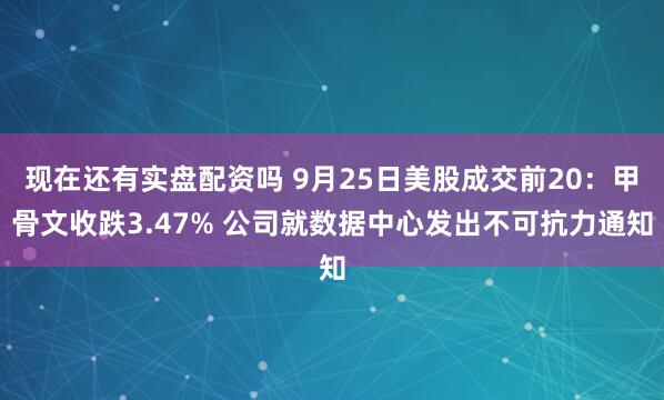 现在还有实盘配资吗 9月25日美股成交前20：甲骨文收跌3.47% 公司就数据中心发出不可抗力通知